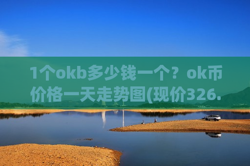 1个okb多少钱一个？ok币价格一天走势图(现价326.186元)