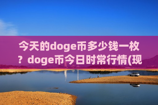 今天的doge币多少钱一枚？doge币今日时常行情(现价2.2429元)