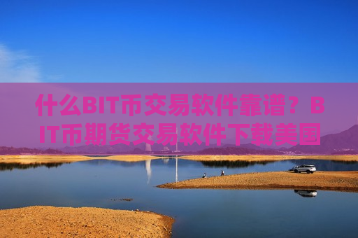 什么BIT币交易软件靠谱？BIT币期货交易软件下载美国