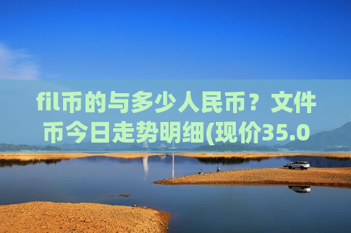 fil币的与多少人民币？文件币今日走势明细(现价35.0788元)
