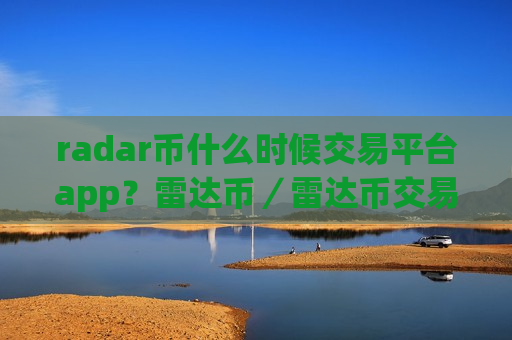 radar币什么时候交易平台app？雷达币／雷达币交易所