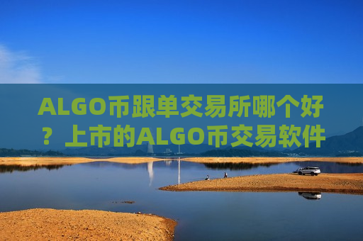 ALGO币跟单交易所哪个好？上市的ALGO币交易软件