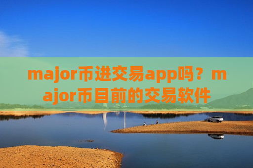 major币进交易app吗？major币目前的交易软件