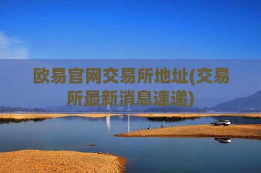 欧易官网交易所地址(交易所最新消息速递)