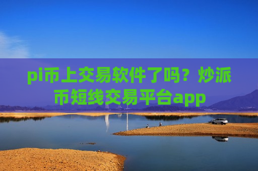 pi币上交易软件了吗?炒派币短线交易平台app-第1张图片-币圈网 pi币上交易软件了吗?炒派币短线交易平台app-第1张图片-币圈网