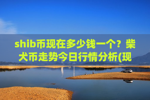 shib币现在多少钱一个？柴犬币走势今日行情分析(现价0.00015413元)