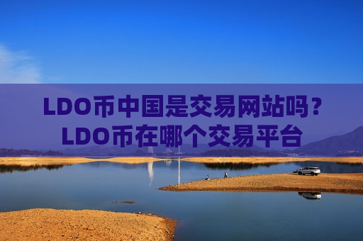 LDO币中国是交易网站吗？LDO币在哪个交易平台