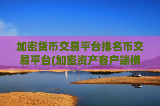加密货币交易平台排名币交易平台(加密资产客户端横空出世)