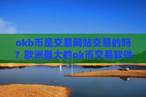okb币是交易网站交易的吗？欧洲最大的ok币交易软件下载
