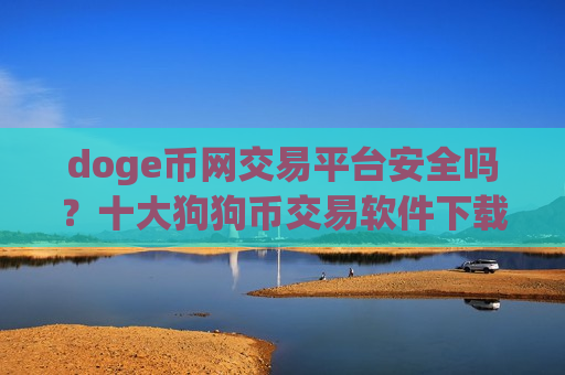 doge币网交易平台安全吗？十大狗狗币交易软件下载都有哪些