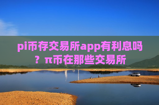 pi币存交易所app有利息吗？π币在那些交易所