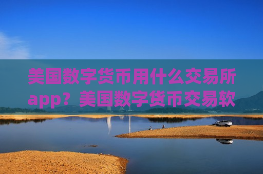 美国数字货币用什么交易所app？美国数字货币交易软件排行榜