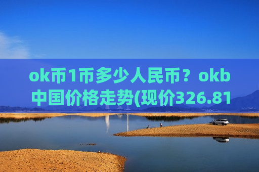 ok币1币多少人民币？okb中国价格走势(现价326.813元)