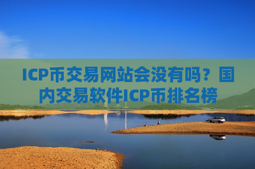 ICP币交易网站会没有吗？国内交易软件ICP币排名榜