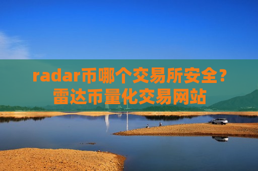 radar币哪个交易所安全？雷达币量化交易网站