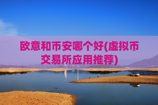 欧意和币安哪个好(虚拟币交易所应用推荐)