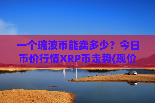 一个瑞波币能卖多少？今日币价行情XRP币走势(现价15.9353元)