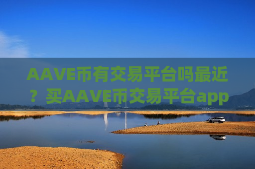 AAVE币有交易平台吗最近？买AAVE币交易平台app