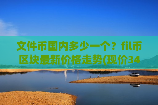 文件币国内多少一个？fil币区块最新价格走势(现价34.9037元)
