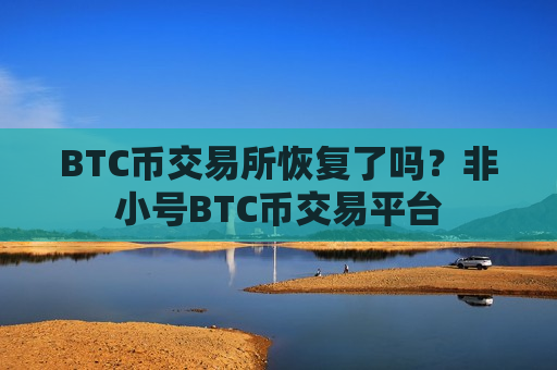 BTC币交易所恢复了吗？非小号BTC币交易平台
