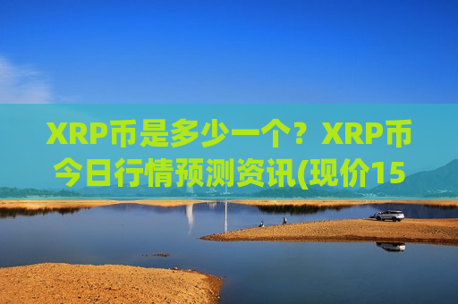 XRP币是多少一个？XRP币今日行情预测资讯(现价15.8894元)