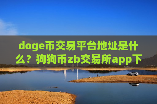 doge币交易平台地址是什么？狗狗币zb交易所app下载
