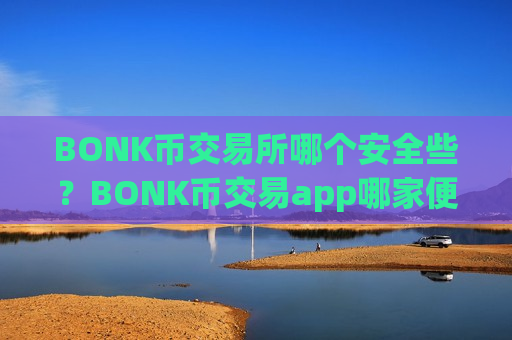 BONK币交易所哪个安全些？BONK币交易app哪家便宜