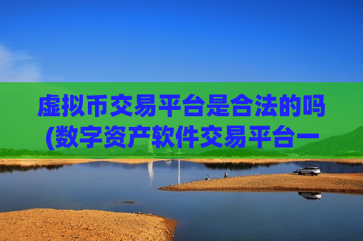 虚拟币交易平台是合法的吗(数字资产软件交易平台一键操作)