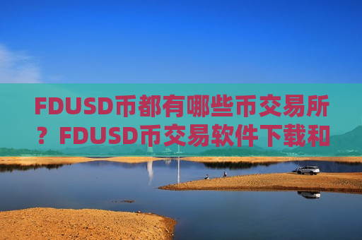 FDUSD币都有哪些币交易所?FDUSD币交易软件下载和货币-第1张图片-币圈网 FDUSD币都有哪些币交易所?FDUSD币交易软件下载和货币-第1张图片-币圈网
