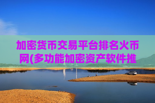 加密货币交易平台排名火币网(多功能加密资产软件推荐)