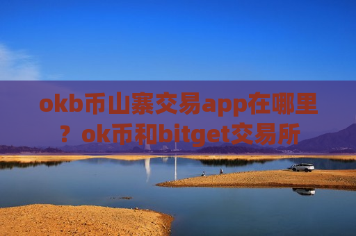 okb币山寨交易app在哪里？ok币和bitget交易所
