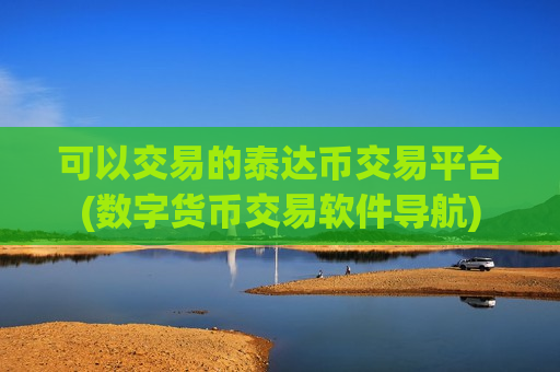 可以交易的泰达币交易平台(数字货币交易软件导航)