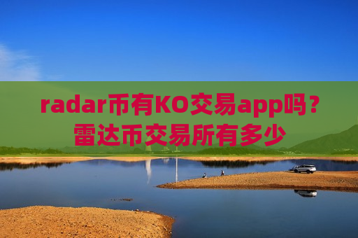 radar币有KO交易app吗？雷达币交易所有多少