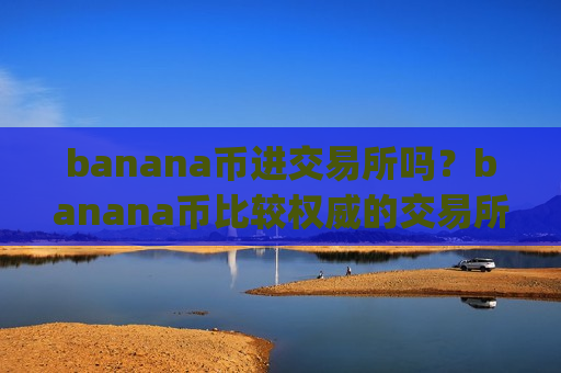banana币进交易所吗？banana币比较权威的交易所app下载