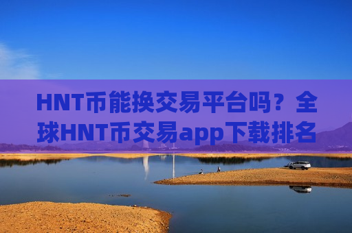 HNT币能换交易平台吗？全球HNT币交易app下载排名