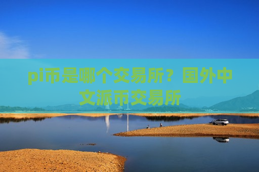 pi币是哪个交易所？国外中文派币交易所