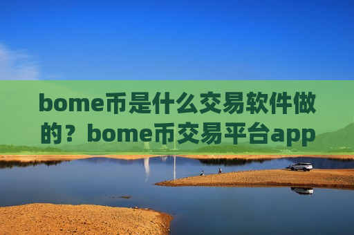 bome币是什么交易软件做的？bome币交易平台app哪家便宜