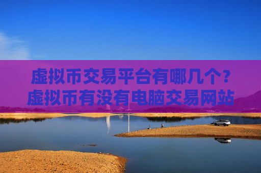 虚拟币交易平台有哪几个？虚拟币有没有电脑交易网站