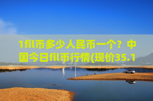 1fil币多少人民币一个？中国今日fil币行情(现价35.1371元)