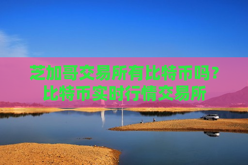 芝加哥交易所有比特币吗？比特币实时行情交易所
