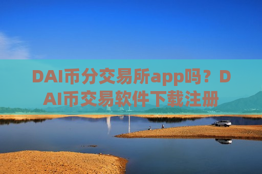 DAI币分交易所app吗？DAI币交易软件下载注册