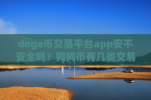 doge币交易平台app安不安全吗？狗狗币有几类交易所app下载啊