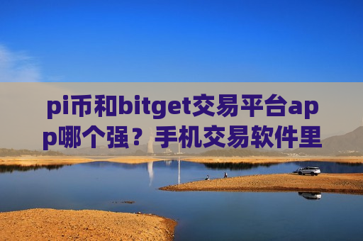 pi币和bitget交易平台app哪个强？手机交易软件里购买兀币