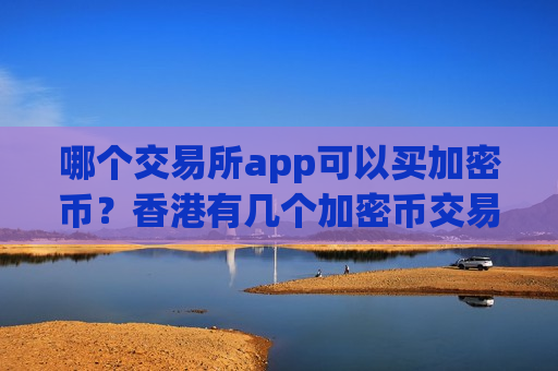 哪个交易所app可以买加密币？香港有几个加密币交易所app下载