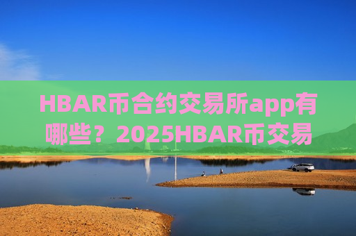 HBAR币合约交易所app有哪些？2025HBAR币交易所app排行