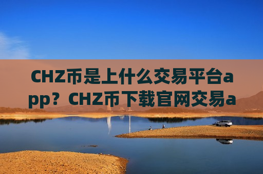 CHZ币是上什么交易平台app？CHZ币下载官网交易app下载