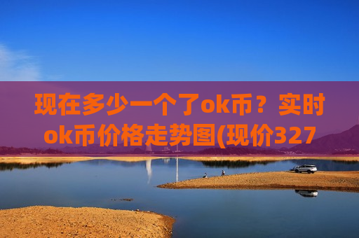 现在多少一个了ok币?实时ok币价格走势图(现价327.938元)-第1张图片-币圈网 现在多少一个了ok币?实时ok币价格走势图(现价327.938元)-第1张图片-币圈网