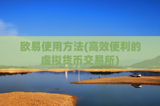 欧易使用方法(高效便利的虚拟货币交易所)-第1张图片-币圈网 欧易使用方法(高效便利的虚拟货币交易所)-第1张图片-币圈网