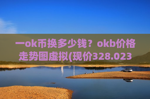 一ok币换多少钱?okb价格走势图虚拟(现价328.023元)-第1张图片-币圈网 一ok币换多少钱?okb价格走势图虚拟(现价328.023元)-第1张图片-币圈网