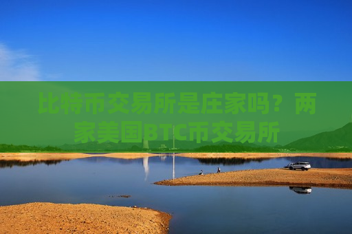 比特币交易所是庄家吗?两家美国BTC币交易所-第1张图片-币圈网 比特币交易所是庄家吗?两家美国BTC币交易所-第1张图片-币圈网